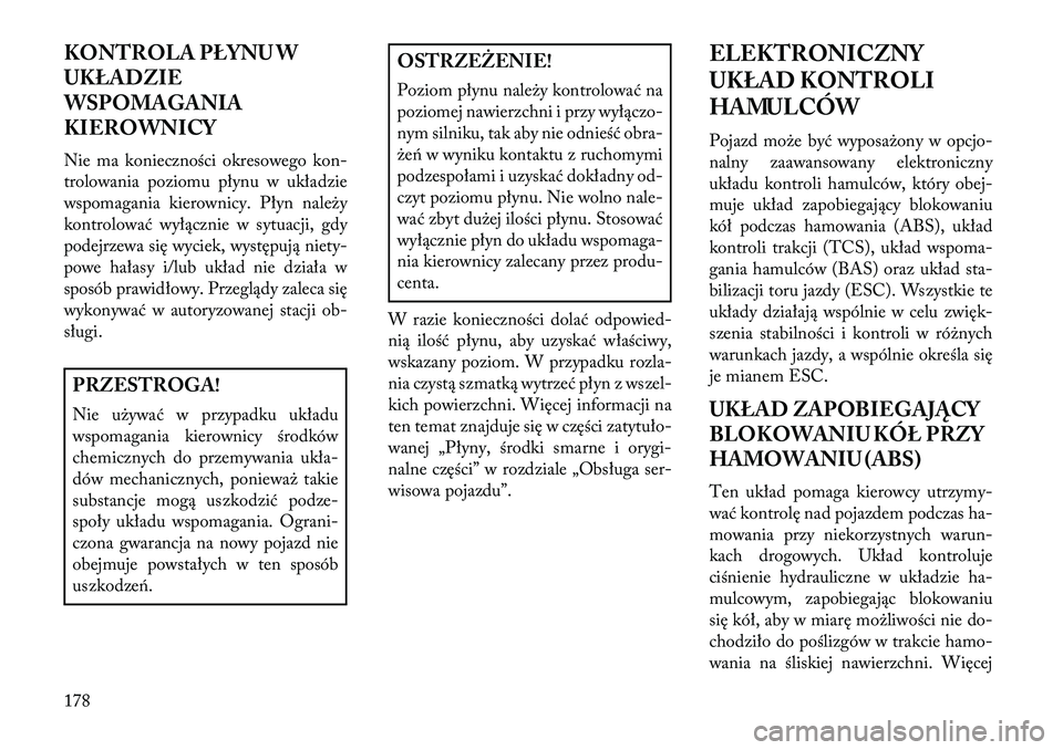 Lancia Flavia 2013 Instrukcja obsługi (in Polish) KONTROLA PŁYNU W
UKŁADZIE
WSPOMAGANIA
KIEROWNICY
Nie ma konieczności okresowego kon-
trolowania poziomu płynu w układzie
wspomagania kierownicy. Płyn należy
kontrolować wyłącznie w sytuacji, Lancia Flavia 2013 Instrukcja obsługi (in Polish) KONTROLA PŁYNU W
UKŁADZIE
WSPOMAGANIA
KIEROWNICY
Nie ma konieczności okresowego kon-
trolowania poziomu płynu w układzie
wspomagania kierownicy. Płyn należy
kontrolować wyłącznie w sytuacji,