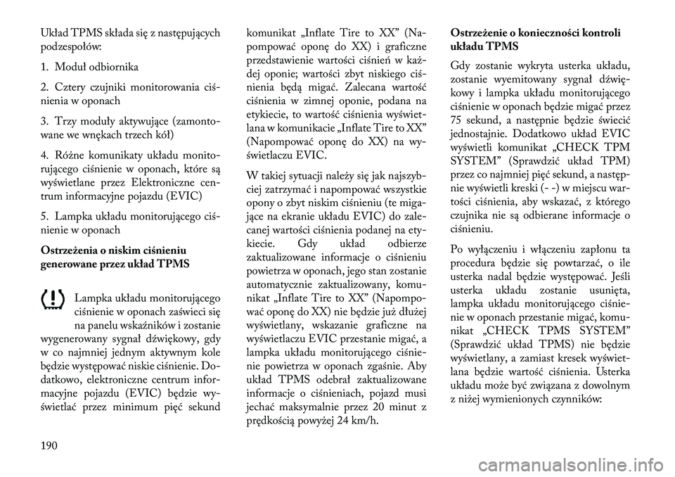 Lancia Flavia 2013 Instrukcja obsługi (in Polish) Układ TPMS składa się z następujących
podzespołów:
1. Moduł odbiornika
2. Cztery czujniki monitorowania ciś-
nienia w oponach
3. Trzy moduły aktywujące (zamonto-
wane we wnękach trzech kó Lancia Flavia 2013 Instrukcja obsługi (in Polish) Układ TPMS składa się z następujących
podzespołów:
1. Moduł odbiornika
2. Cztery czujniki monitorowania ciś-
nienia w oponach
3. Trzy moduły aktywujące (zamonto-
wane we wnękach trzech kó