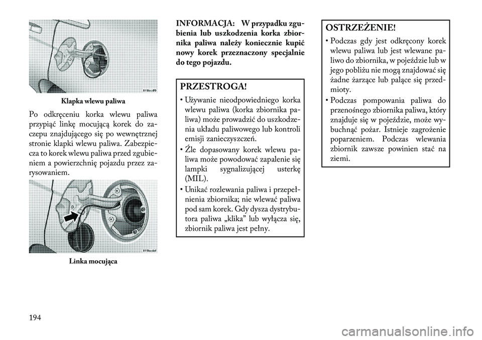 Lancia Flavia 2013 Instrukcja obsługi (in Polish) Po odkręceniu korka wlewu paliwa
przypiąć linkę mocującą korek do za-
czepu znajdującego się po wewnętrznej
stronie klapki wlewu paliwa. Zabezpie-
cza to korek wlewu paliwa przed zgubie-
niem Lancia Flavia 2013 Instrukcja obsługi (in Polish) Po odkręceniu korka wlewu paliwa
przypiąć linkę mocującą korek do za-
czepu znajdującego się po wewnętrznej
stronie klapki wlewu paliwa. Zabezpie-
cza to korek wlewu paliwa przed zgubie-
niem