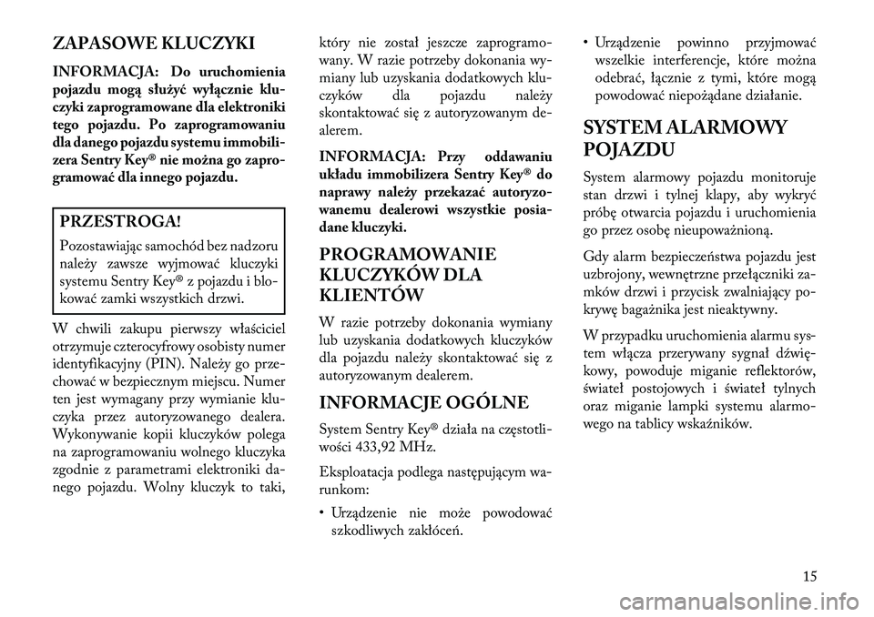 Lancia Flavia 2013  Instrukcja obsługi (in Polish) ZAPASOWE KLUCZYKI
INFORMACJA: Do uruchomienia
pojazdu mog\b służyć wył\bcznie klu-
czyki zaprogramowane dla elektroniki
tego pojazdu. Po zaprogramowaniu
dla danego pojazdu systemu immobili-
zera S