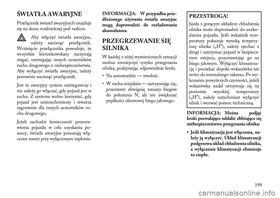 Lancia Flavia 2013 Instrukcja obsługi (in Polish) ŚWIATŁA AWARYJNE
Przełącznik świateł awaryjnych znajduje
się na desce rozdzielczej pod radiem.Aby włączyć światła awaryjne,
należy nacisnąć przełącznik.
Wciśnięcie przełącznika po Lancia Flavia 2013 Instrukcja obsługi (in Polish) ŚWIATŁA AWARYJNE
Przełącznik świateł awaryjnych znajduje
się na desce rozdzielczej pod radiem.Aby włączyć światła awaryjne,
należy nacisnąć przełącznik.
Wciśnięcie przełącznika po