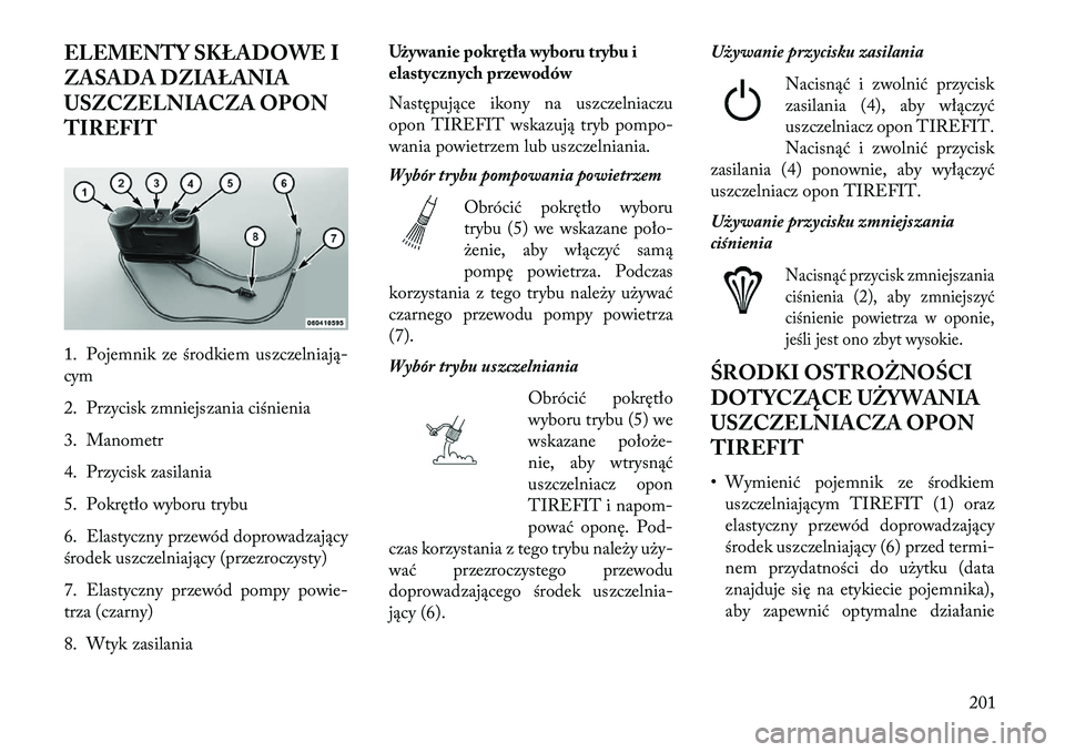 Lancia Flavia 2013 Instrukcja obsługi (in Polish) ELEMENTY SKŁADOWE I
ZASADA DZIAŁANIA
USZCZELNIACZA OPON
TIREFIT
1. Pojemnik ze środkiem uszczelniają-
cym
2. Przycisk zmniejszania ciśnienia
3. Manometr
4. Przycisk zasilania
5. Pokrętło wyboru Lancia Flavia 2013 Instrukcja obsługi (in Polish) ELEMENTY SKŁADOWE I
ZASADA DZIAŁANIA
USZCZELNIACZA OPON
TIREFIT
1. Pojemnik ze środkiem uszczelniają-
cym
2. Przycisk zmniejszania ciśnienia
3. Manometr
4. Przycisk zasilania
5. Pokrętło wyboru