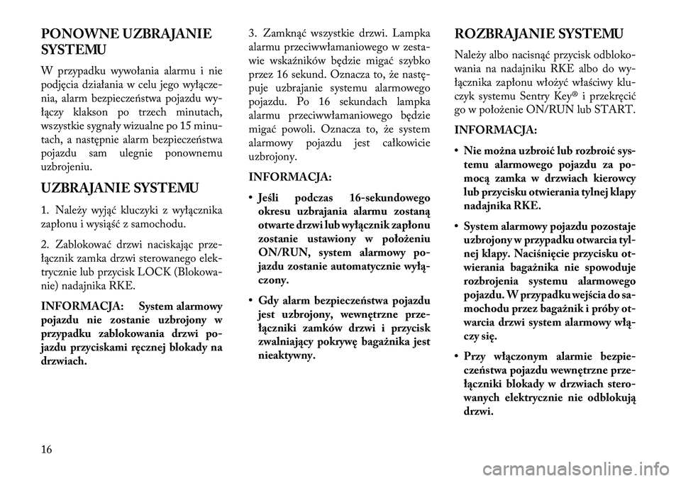 Lancia Flavia 2013  Instrukcja obsługi (in Polish) PONOWNE UZBRAJANIE
SYSTEMU
W przypadku wywołania alarmu i nie
podjęcia działania w celu jego wyłącze-
nia, alarm bezpieczeństwa pojazdu wy-
łączy klakson po trzech minutach,
wszystkie sygnały