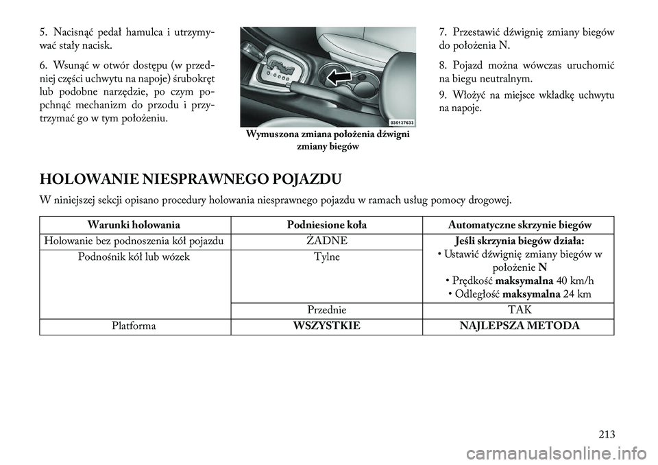 Lancia Flavia 2013 Instrukcja obsługi (in Polish) 5. Nacisnąć pedał hamulca i utrzymy-
wać stały nacisk.
6. Wsunąć w otwór dostępu (w przed-
niej części uchwytu na napoje) śrubokręt
lub podobne narzędzie, po czym po-
pchnąć mechanizm Lancia Flavia 2013 Instrukcja obsługi (in Polish) 5. Nacisnąć pedał hamulca i utrzymy-
wać stały nacisk.
6. Wsunąć w otwór dostępu (w przed-
niej części uchwytu na napoje) śrubokręt
lub podobne narzędzie, po czym po-
pchnąć mechanizm