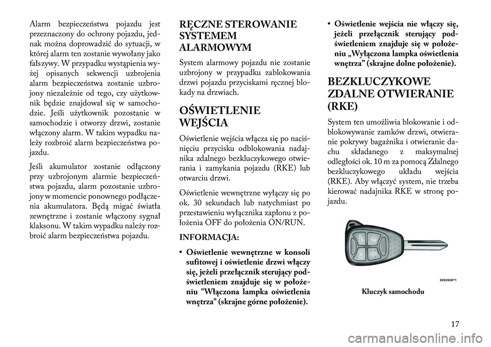 Lancia Flavia 2013  Instrukcja obsługi (in Polish) Alarm bezpieczeństwa pojazdu jest
przeznaczony do ochrony pojazdu, jed-
nak można doprowadzić do sytuacji, w
której alarm ten zostanie wywołany jako
fałszywy. W przypadku wystąpienia wy-
żej o