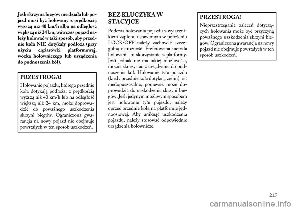 Lancia Flavia 2013 Instrukcja obsługi (in Polish) Jeśli skrzynia biegów nie działa lub po-
jazd musi być holowany z prędkości\b
wyższ\b niż 40 km/h albo na odległość
większ\b niż 24 km, wówczas pojazd na-
leży holować w taki sposób, Lancia Flavia 2013 Instrukcja obsługi (in Polish) Jeśli skrzynia biegów nie działa lub po-
jazd musi być holowany z prędkości\b
wyższ\b niż 40 km/h albo na odległość
większ\b niż 24 km, wówczas pojazd na-
leży holować w taki sposób,