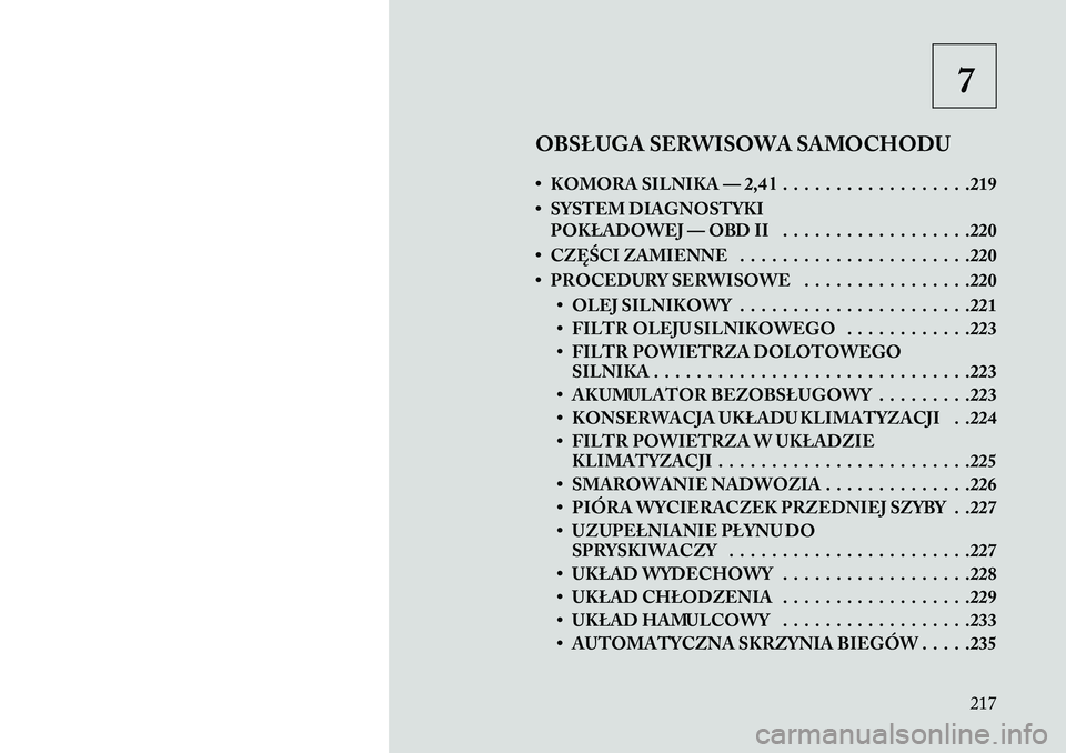 Lancia Flavia 2013 Instrukcja obsługi (in Polish) 7
OBSŁUGA SERWISOWA SAMOCHODU
• KOMORA SILNIKA — 2,4 l . . . . . . . . . . . . . . . . . .219
• SYSTEM DIAGNOSTYKI POKŁADOWEJ — OBD II . . . . . . . . . . . . . . . . . .220
• CZĘŚCI ZAM Lancia Flavia 2013 Instrukcja obsługi (in Polish) 7
OBSŁUGA SERWISOWA SAMOCHODU
• KOMORA SILNIKA — 2,4 l . . . . . . . . . . . . . . . . . .219
• SYSTEM DIAGNOSTYKI POKŁADOWEJ — OBD II . . . . . . . . . . . . . . . . . .220
• CZĘŚCI ZAM