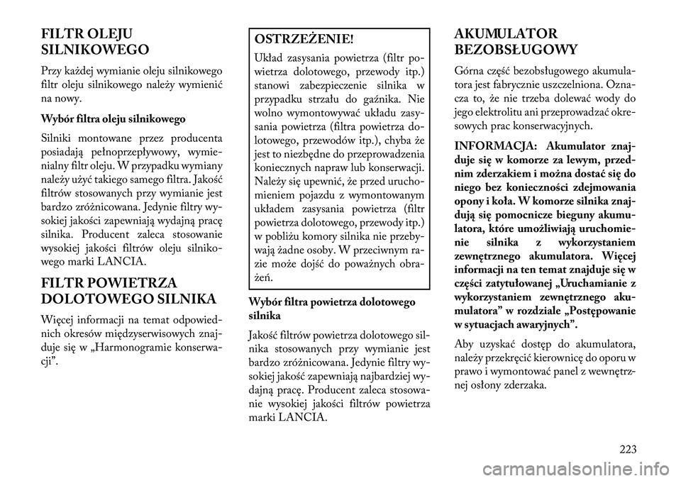 Lancia Flavia 2013 Instrukcja obsługi (in Polish) FILTR OLEJU
SILNIKOWEGO
Przy każdej wymianie oleju silnikowego
filtr oleju silnikowego należy wymienić
na nowy.
Wybór filtra oleju silnikowego
Silniki montowane przez producenta
posiadają pełnop Lancia Flavia 2013 Instrukcja obsługi (in Polish) FILTR OLEJU
SILNIKOWEGO
Przy każdej wymianie oleju silnikowego
filtr oleju silnikowego należy wymienić
na nowy.
Wybór filtra oleju silnikowego
Silniki montowane przez producenta
posiadają pełnop