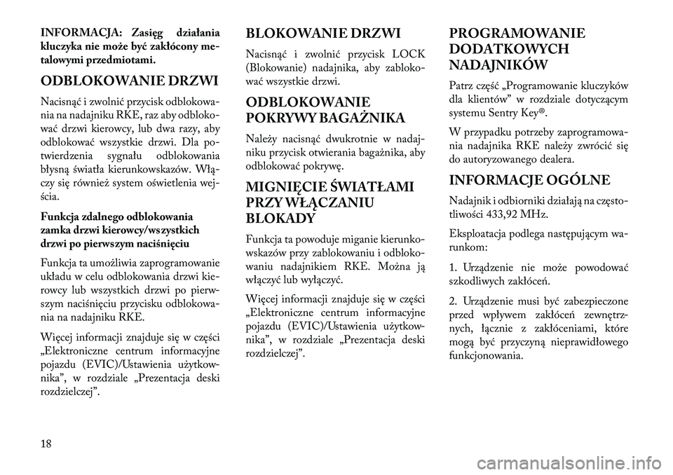 Lancia Flavia 2013  Instrukcja obsługi (in Polish) INFORMACJA: Zasięg działania
kluczyka nie może być zakłócony me-
talowymi przedmiotami.
ODBLOKOWANIE DRZWI
Nacisnąć i zwolnić przycisk odblokowa-
nia na nadajniku RKE, raz aby odbloko-
wać d
