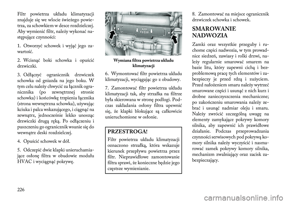 Lancia Flavia 2013 Instrukcja obsługi (in Polish) Filtr powietrza układu klimatyzacji
znajduje się we wlocie świeżego powie-
trza, za schowkiem w desce rozdzielczej.
Aby wymienić filtr, należy wykonać na-
stępujące czynności:
1. Otworzyć s Lancia Flavia 2013 Instrukcja obsługi (in Polish) Filtr powietrza układu klimatyzacji
znajduje się we wlocie świeżego powie-
trza, za schowkiem w desce rozdzielczej.
Aby wymienić filtr, należy wykonać na-
stępujące czynności:
1. Otworzyć s