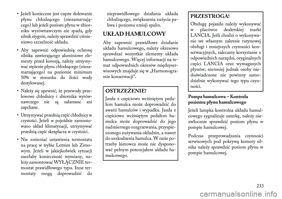 Lancia Flavia 2013 Instrukcja obsługi (in Polish) • Jeżeli konieczne jest częste dolewaniepłynu chłodzącego (niezamarzają-
cego) lub jeżeli poziom płynu w zbior-
niku wyrównawczym nie spada, gdy
silnik stygnie, należy sprawdzić ciśnie-
Lancia Flavia 2013 Instrukcja obsługi (in Polish) • Jeżeli konieczne jest częste dolewaniepłynu chłodzącego (niezamarzają-
cego) lub jeżeli poziom płynu w zbior-
niku wyrównawczym nie spada, gdy
silnik stygnie, należy sprawdzić ciśnie-