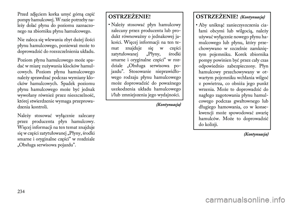Lancia Flavia 2013 Instrukcja obsługi (in Polish) Przed zdjęciem korka umyć górną część
pompy hamulcowej. W razie potrzeby na-
leży dolać płynu do poziomu zaznaczo-
nego na zbiorniku płynu hamulcowego.Nie zaleca się wlewania zbyt dużej i Lancia Flavia 2013 Instrukcja obsługi (in Polish) Przed zdjęciem korka umyć górną część
pompy hamulcowej. W razie potrzeby na-
leży dolać płynu do poziomu zaznaczo-
nego na zbiorniku płynu hamulcowego.Nie zaleca się wlewania zbyt dużej i