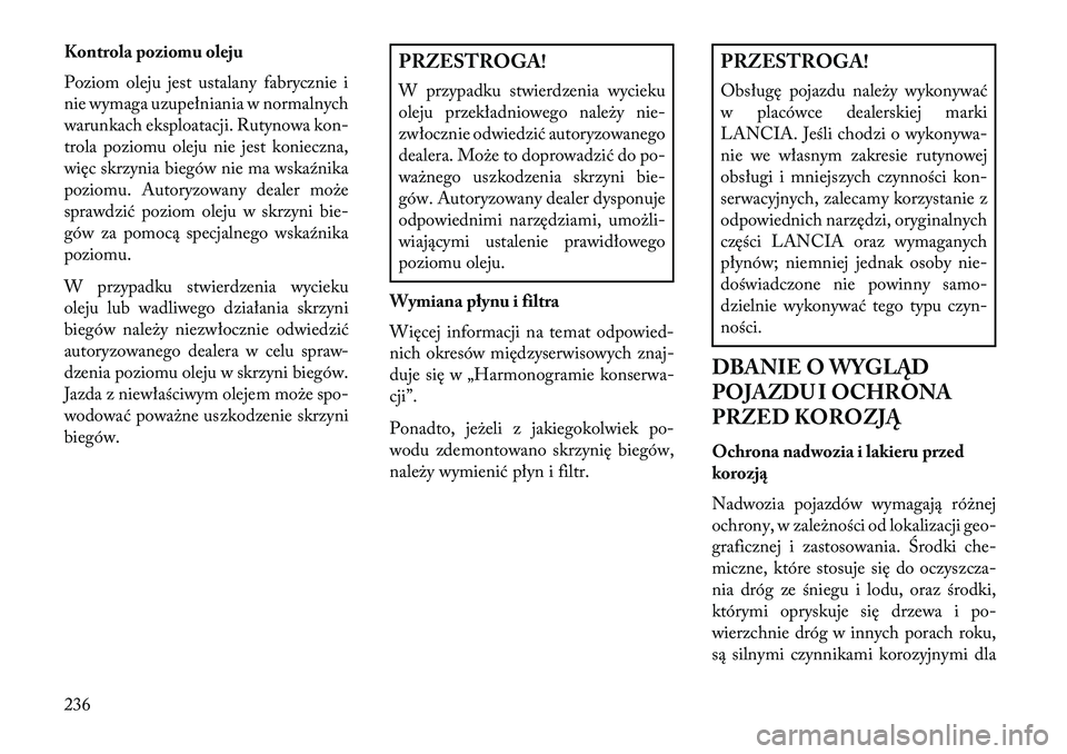Lancia Flavia 2013 Instrukcja obsługi (in Polish) Kontrola poziomu oleju
Poziom oleju jest ustalany fabrycznie i
nie wymaga uzupełniania w normalnych
warunkach eksploatacji. Rutynowa kon-
trola poziomu oleju nie jest konieczna,
więc skrzynia biegó Lancia Flavia 2013 Instrukcja obsługi (in Polish) Kontrola poziomu oleju
Poziom oleju jest ustalany fabrycznie i
nie wymaga uzupełniania w normalnych
warunkach eksploatacji. Rutynowa kon-
trola poziomu oleju nie jest konieczna,
więc skrzynia biegó