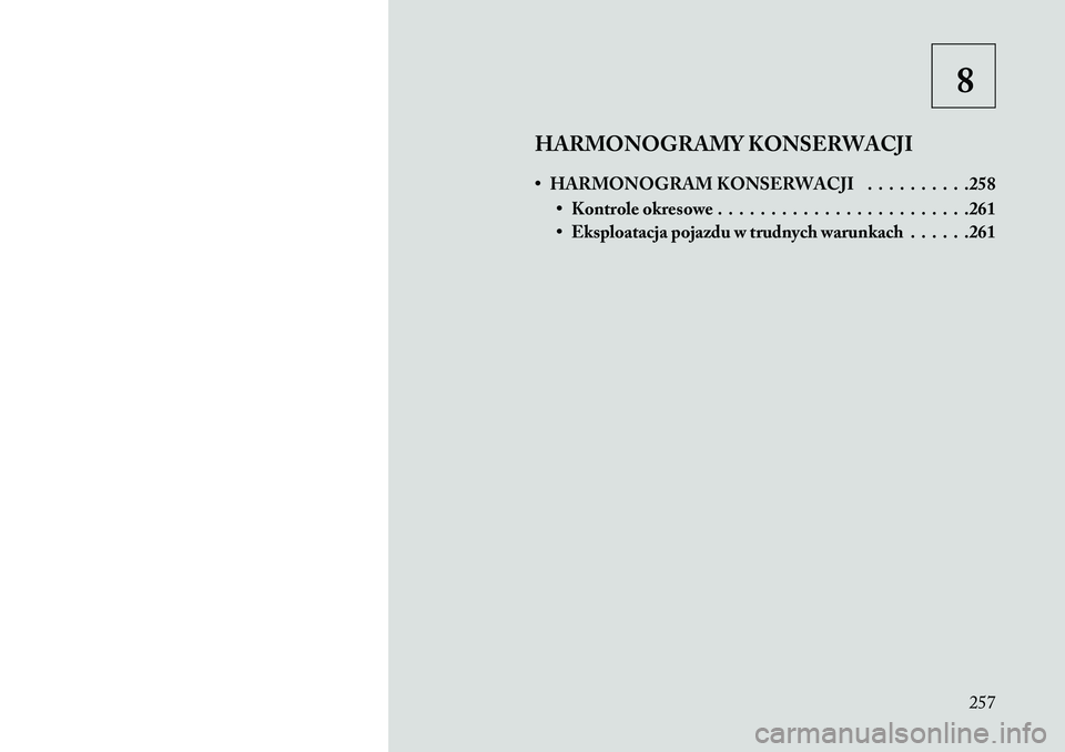 Lancia Flavia 2013 Instrukcja obsługi (in Polish) 8
HARMONOGRAMY KONSERWACJI
• HARMONOGRAM KONSERWACJI . . . . . . . . . .258 • Kontrole okresowe . . . . . . . . . . . . . . . . . . . . . . . .261
• Eksploatacja pojazdu w trudnych warunkach . . Lancia Flavia 2013 Instrukcja obsługi (in Polish) 8
HARMONOGRAMY KONSERWACJI
• HARMONOGRAM KONSERWACJI . . . . . . . . . .258 • Kontrole okresowe . . . . . . . . . . . . . . . . . . . . . . . .261
• Eksploatacja pojazdu w trudnych warunkach . .