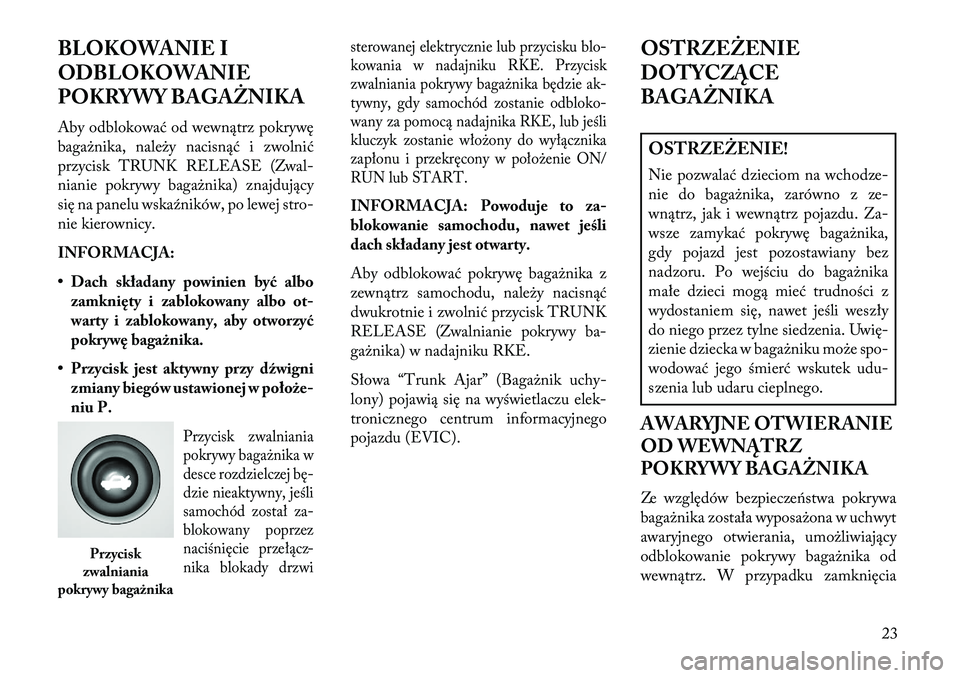 Lancia Flavia 2013  Instrukcja obsługi (in Polish) BLOKOWANIE I
ODBLOKOWANIE
POKRYWY BAGAŻNIKA
Aby odblokować od wewnątrz pokrywę
bagażnika, należy nacisnąć i zwolnić
przycisk TRUNK RELEASE (Zwal-
nianie pokrywy bagażnika) znajdujący
się n