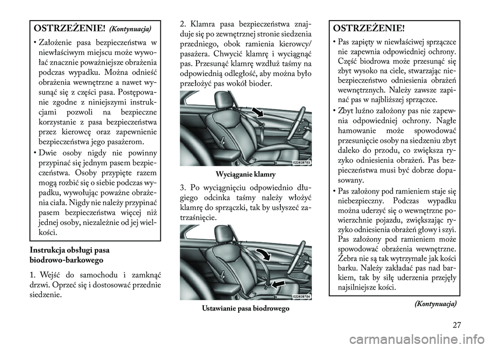 Lancia Flavia 2013  Instrukcja obsługi (in Polish) OSTRZEŻENIE!(Kontynuacja)
• Założenie pasa bezpieczeństwa w niewłaściwym miejscu może wywo-
łać znacznie poważniejsze obrażenia
podczas wypadku. Można odnieść
obrażenia wewnętrzne a 