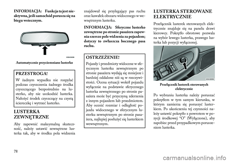 Lancia Flavia 2013  Instrukcja obsługi (in Polish) INFORMACJA: Funkcja ta jest nie-
aktywna, jeśli samochód porusza się na
biegu wstecznym.PRZESTROGA!
W żadnym wypadku nie rozpylać
podczas czyszczenia żadnego środka
czyszczącego bezpośrednio 