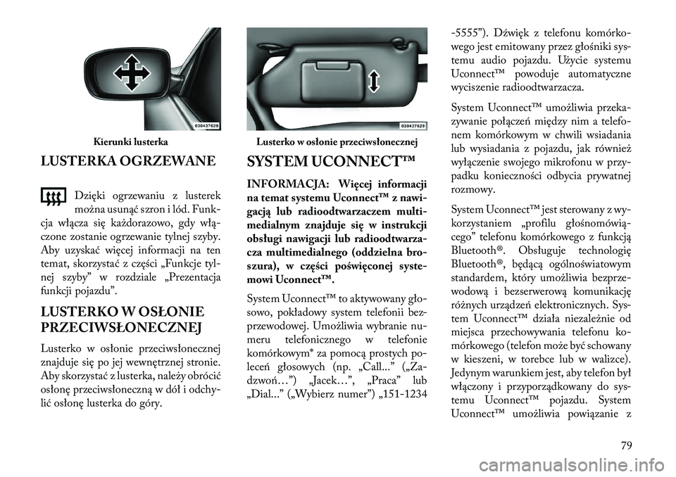 Lancia Flavia 2013  Instrukcja obsługi (in Polish) LUSTERKA OGRZEWANEDzięki ogrzewaniu z lusterek
można usunąć szron i lód. Funk-
cja włącza się każdorazowo, gdy włą-
czone zostanie ogrzewanie tylnej szyby.
Aby uzyskać więcej informacji n