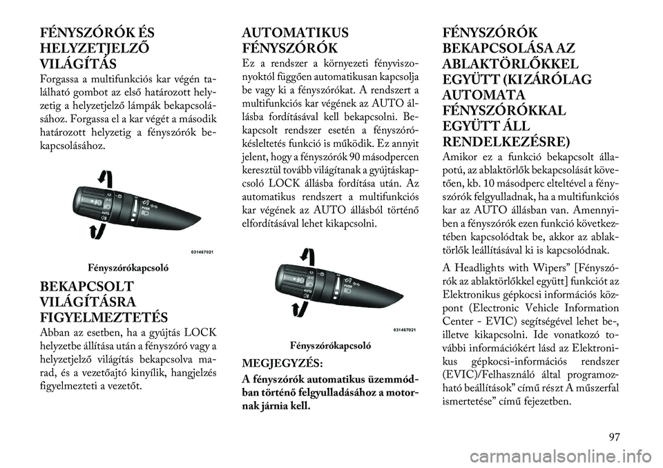 Lancia Flavia 2012  Kezelési és karbantartási útmutató (in Hungarian) FÉNYSZÓRÓK ÉS
HELYZETJELZŐ
VILÁGÍTÁS
Forgassa a multifunkciós kar végénta-
lálható gombot az els ő határozott hely-
zetig a helyzetjelz ő lámpák bekapcsolá