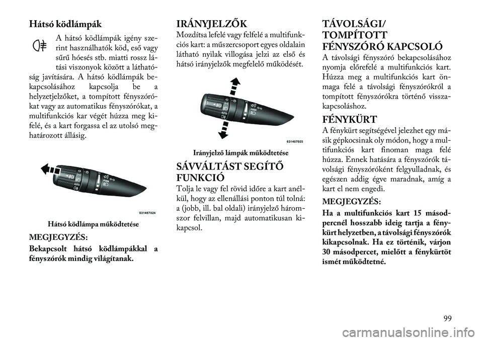 Lancia Flavia 2012  Kezelési és karbantartási útmutató (in Hungarian) Hátsó ködlámpákA hátsó ködlámpák igény sze-
rint használhatók köd, es ő vagy
sűrű hóesés stb. miatti rossz lá