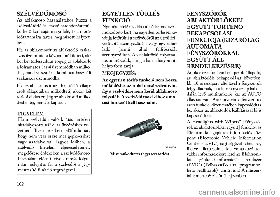 Lancia Flavia 2012  Kezelési és karbantartási útmutató (in Hungarian) SZÉLVÉDŐMOSÓ
Az ablakmosó használatához húzza a
szélvédőtörlő és-mosó berendezést mű