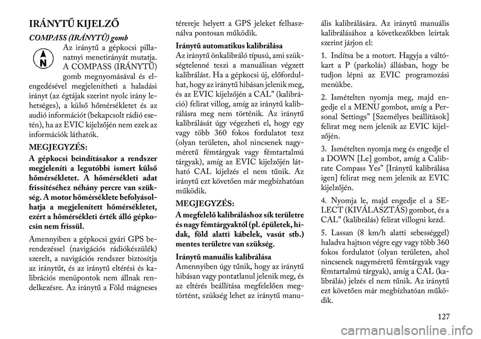 Lancia Flavia 2012  Kezelési és karbantartási útmutató (in Hungarian) IRÁNYTŰ KIJELZŐ
COMPASS (IRÁNYT\b) gombAz iránytű a gépkocsi p illa-
natnyi menetirányát mutatja.
A COMPASS (IR ÁNYTŰ)
gomb megnyomásával és el-
engedésével megjelenítheti a haladási