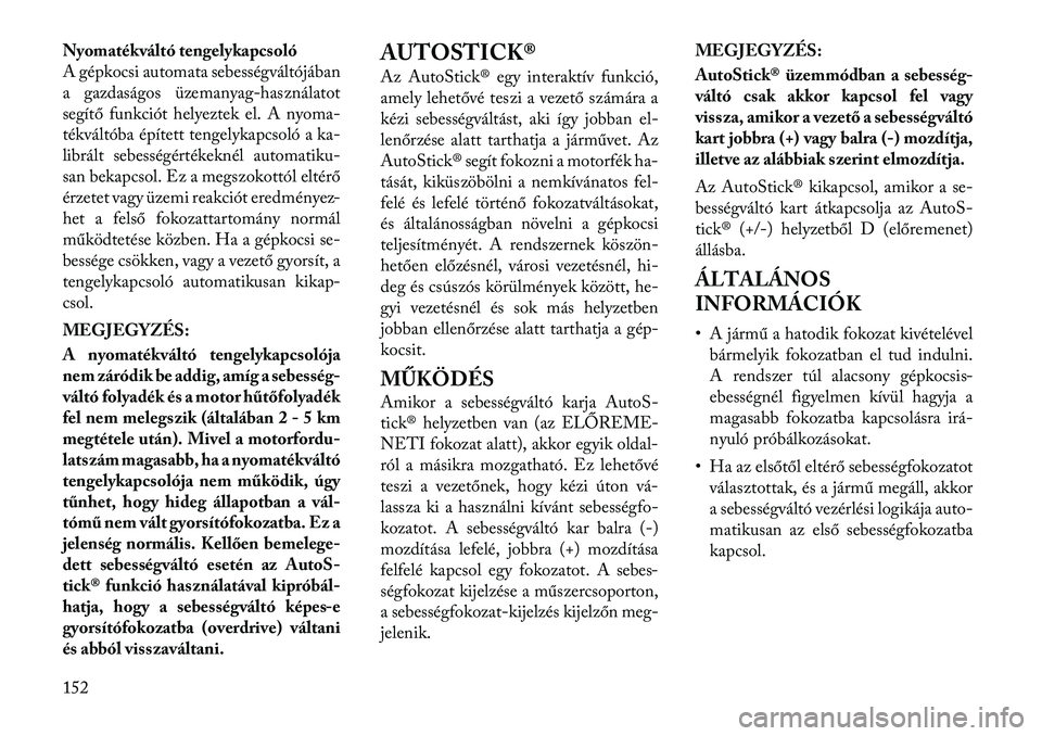 Lancia Flavia 2012  Kezelési és karbantartási útmutató (in Hungarian) Nyomatékváltó tengelykapcsoló
A gépkocsi automata sebességváltójában
a gazdaságos üzemanyag-használatot
segítő funkciót helyeztek el. A nyoma-
tékváltóba épített tengelykapcsoló a