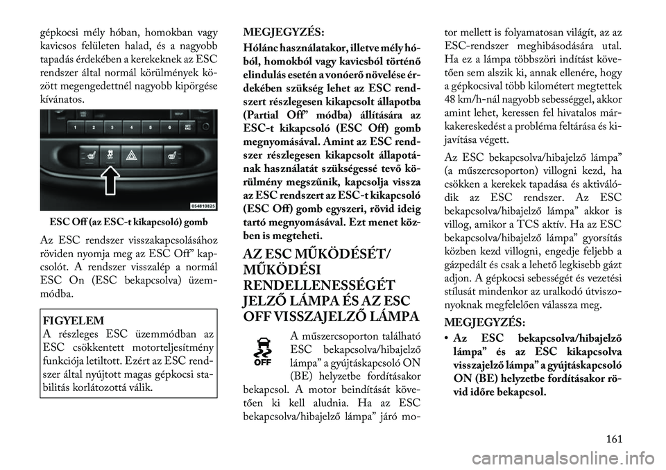 Lancia Flavia 2012  Kezelési és karbantartási útmutató (in Hungarian) gépkocsi mély hóban, homokban vagy
kavicsos felületen halad, és a nagyobb
tapadás érdekében a kerekeknek az ESC
rendszer által normál körülmények kö-
zött megengedettnél nagyobb kipör