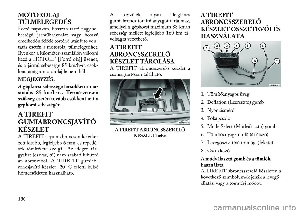 Lancia Flavia 2012  Kezelési és karbantartási útmutató (in Hungarian) MOTOROLAJ
TÚLMELEGEDÉS
Forró napokon, hosszan tartó nagy se-
bess égű járműhasználat vagy hosszú
emelkedőn felfelé történő utánfutó von-
tatás esetén a motorolaj túlmelegedhet.
Ily