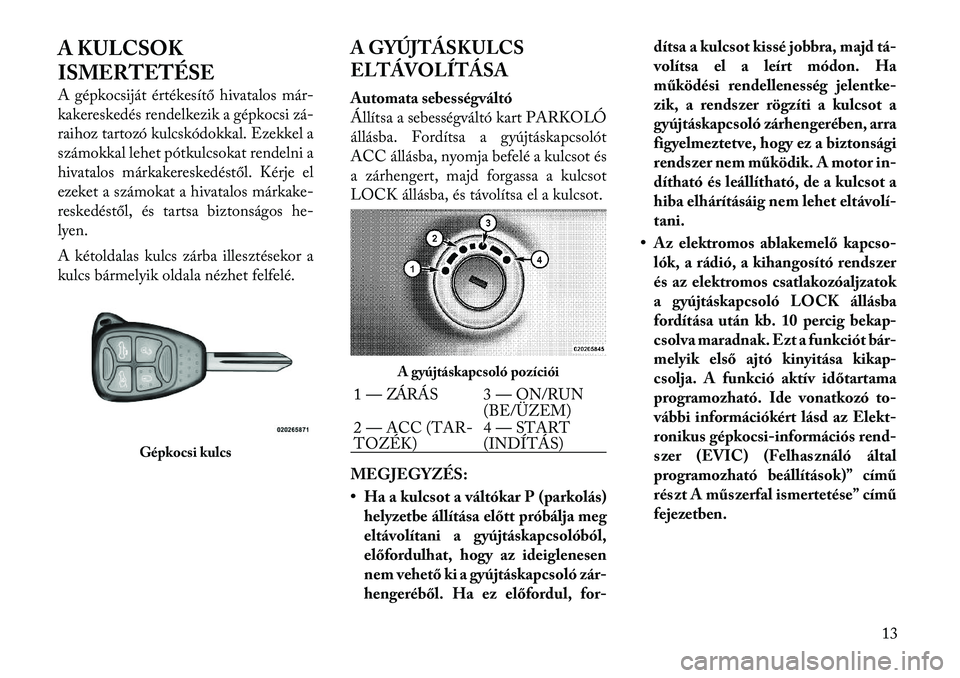 Lancia Flavia 2012  Kezelési és karbantartási útmutató (in Hungarian) A KULCSOK
ISMERTETÉSE
A gépkocsiját értékesítő hivatalos már-
kakereskedés rendelkezik a gépkocsi zá