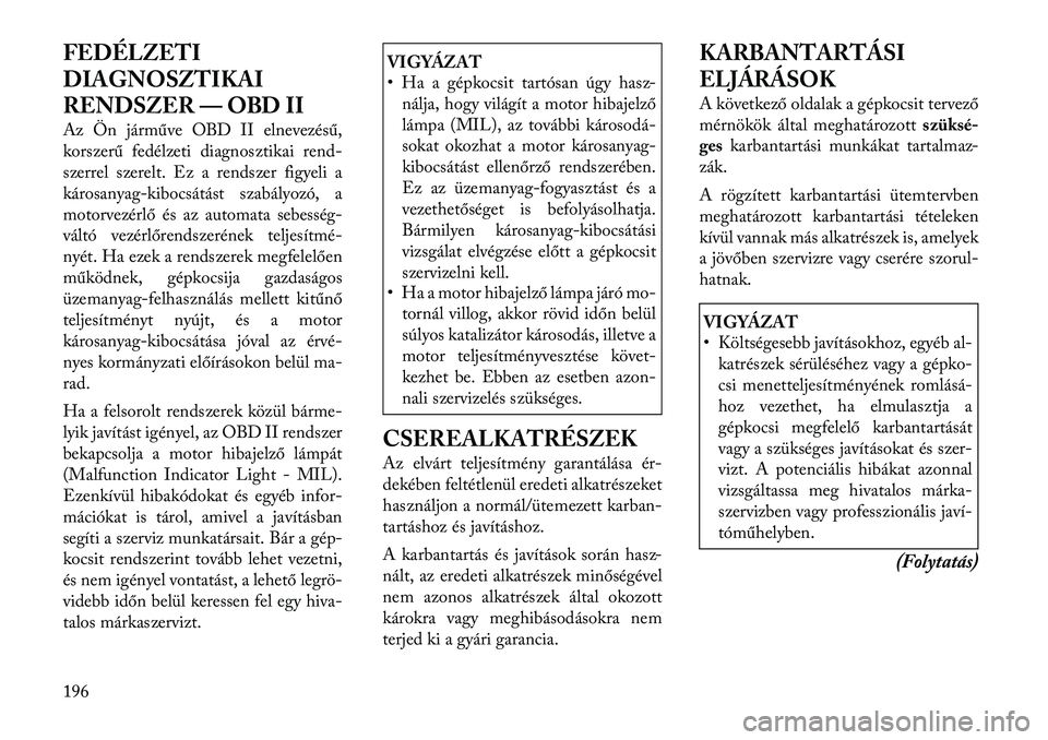Lancia Flavia 2012 Kezelési és karbantartási útmutató (in Hungarian) FEDÉLZETI
DIAGNOSZTIKAI
RENDSZER — OBD II
Az Ön járműve OBD II elnevezésű,
korszerű fedélzeti diagnosztikairend-
szerrel szerelt. Ez a rendszer figyeli a
károsanyag-kibocsátást szabályoz Lancia Flavia 2012 Kezelési és karbantartási útmutató (in Hungarian) FEDÉLZETI
DIAGNOSZTIKAI
RENDSZER — OBD II
Az Ön járműve OBD II elnevezésű,
korszerű fedélzeti diagnosztikairend-
szerrel szerelt. Ez a rendszer figyeli a
károsanyag-kibocsátást szabályoz
