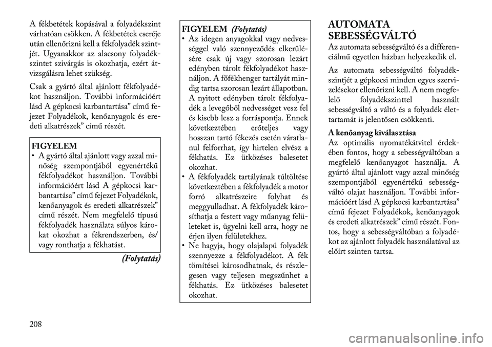 Lancia Flavia 2012  Kezelési és karbantartási útmutató (in Hungarian) A fékbetétek kopásával a folyadékszint
várhatóan csökken. A fékbetétek cseréje
utánellenőrizni kell a fékfolyadék s zint-
jét. Ugyanakkor az alacsony folyadék-
szintet szivárgás is 