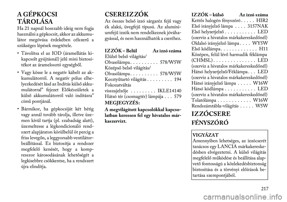 Lancia Flavia 2012  Kezelési és karbantartási útmutató (in Hungarian) A GÉPKOCSI
TÁROLÁSA
Ha 21 napnál hosszabb ideig nem fogja
használni a gépkocsit, akkor az akkumu-
látor megóvása érdekében célszerű a
szükséges lépések megtétele.
• Távolítsa el 