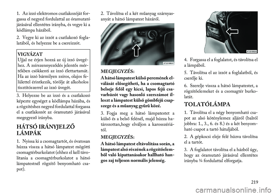 Lancia Flavia 2012  Kezelési és karbantartási útmutató (in Hungarian) 1. Az izzó elektromos csatlakozóját for-
gassa el negyed fordulattal az óramutató
járásával ellentétes irányba, és vegye ki a
ködlámpa házából.
2. Vegye ki az izzót a csatlakozó fogl