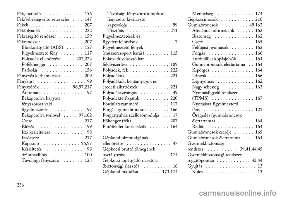 Lancia Flavia 2012  Kezelési és karbantartási útmutató (in Hungarian) Fék, parkoló . . . . . . . . . . . . . . 156
Fék/sebességváltó reteszelés . . . . 147
Fékek . . . . . . . . . . . . . . . . . . 207
Fékfolyadék . . . . . . . . . . . . . . 222
Fékrásegít�