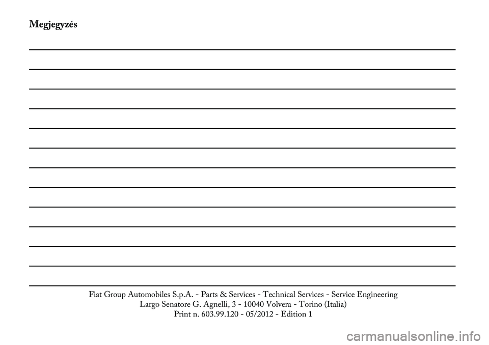 Lancia Flavia 2012  Kezelési és karbantartási útmutató (in Hungarian) Megjegyzés
Fiat Group Automobiles S.p.A.- Parts & Services - Technical Services - Service Engineering
Largo Senatore G. Agnelli, 3 - 10040 Volvera - Torino (Italia) Print n. 603.99.120 - 05/2012 - Ed