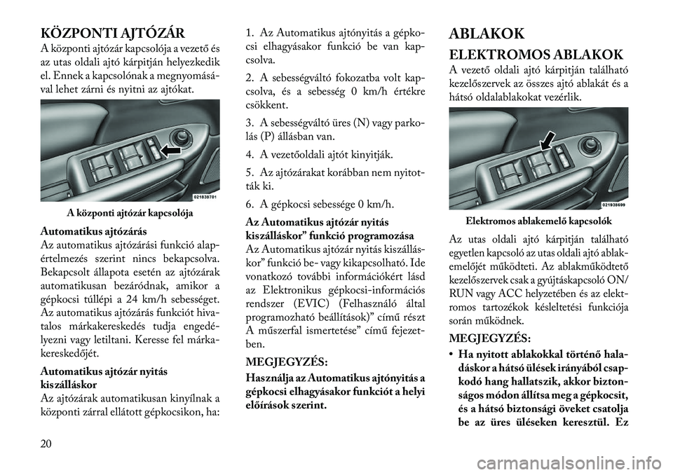 Lancia Flavia 2012  Kezelési és karbantartási útmutató (in Hungarian) KÖZPONTI AJTÓZÁR
A központi ajtózár kapcsolója a vezető és
az utas oldali ajtó kárpitján helyezkedik
el. Ennek a kapcsolónak a megnyomásá