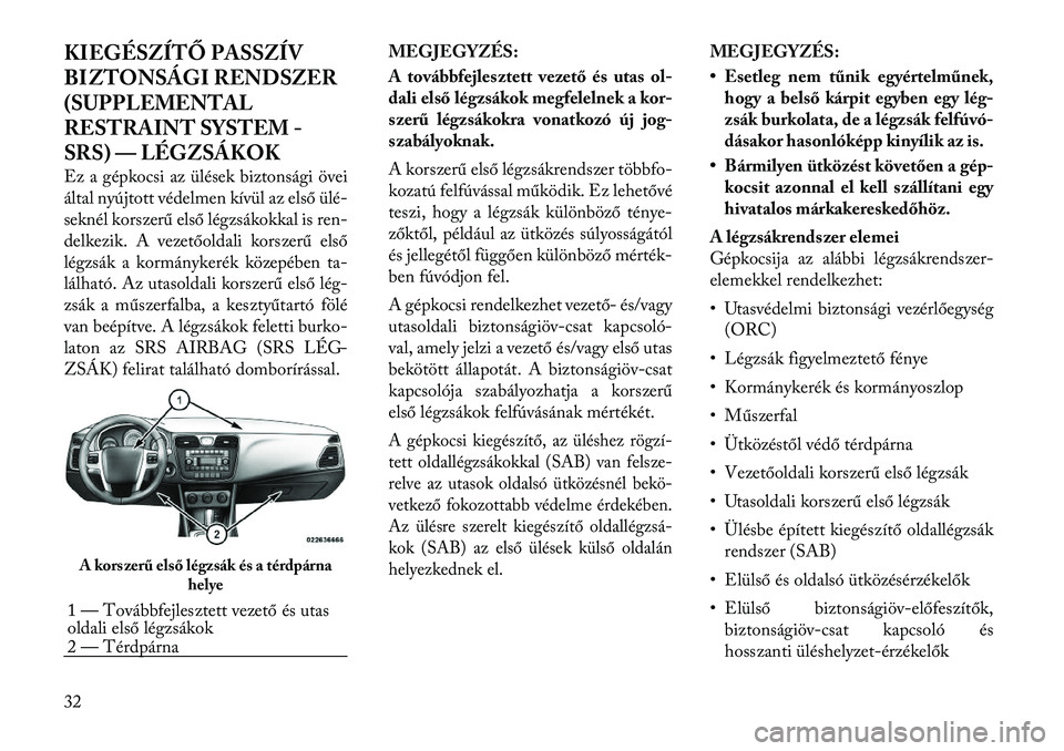 Lancia Flavia 2012  Kezelési és karbantartási útmutató (in Hungarian) KIEGÉSZÍTŐ PASSZÍV
BIZTONSÁGI RENDSZER
(SUPPLEMENTAL
RESTRAINT SYSTEM -
SRS) — LÉGZSÁKOK
Ez a gépkocsi az ülések biztonsági övei
által nyújtott védelmen kívül az első ülé-
sekné