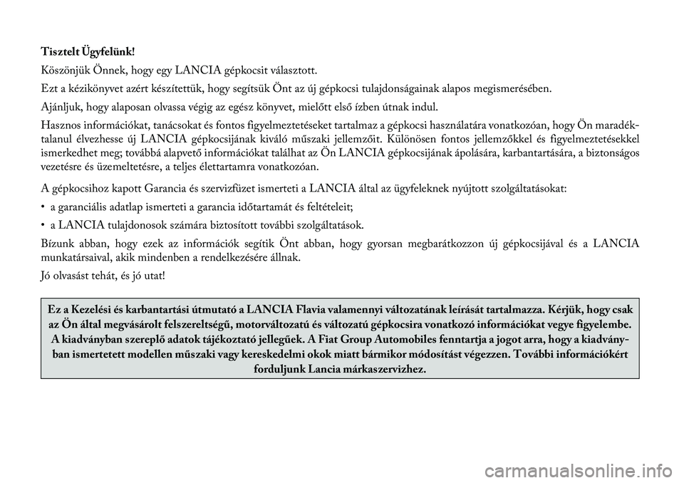 Lancia Flavia 2012  Kezelési és karbantartási útmutató (in Hungarian) Tisztelt Ügyfelünk!
Köszönjük Önnek, hogy egy LANCIA gépkocsit választott.
Ezt a kézikönyvet azért készítettük, hogy segítsük Önt az új gépkocsi tulajdonságainak alapos megismerés