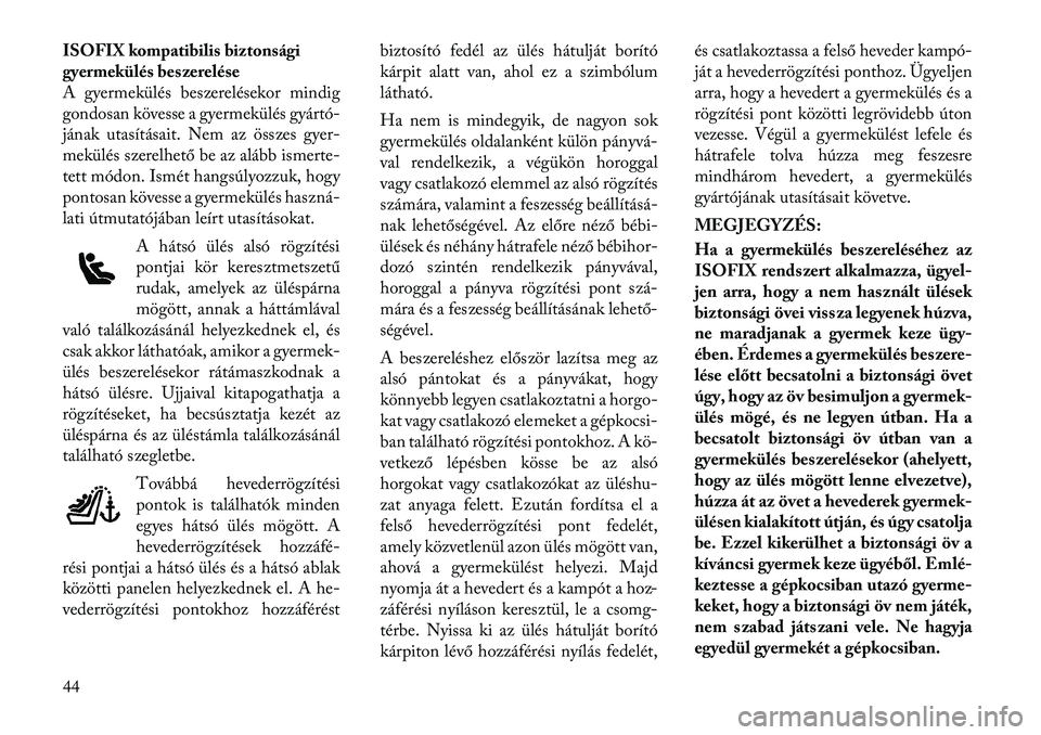 Lancia Flavia 2012  Kezelési és karbantartási útmutató (in Hungarian) ISOFIX kompatibilis biztonsági
gyermekülés beszerelése
A gyermekülés beszerelésekor mindig
gondosan kövesse a gyermekülés gyártó-
jának utasításait. Nem az összes gyer-
mekülés szere