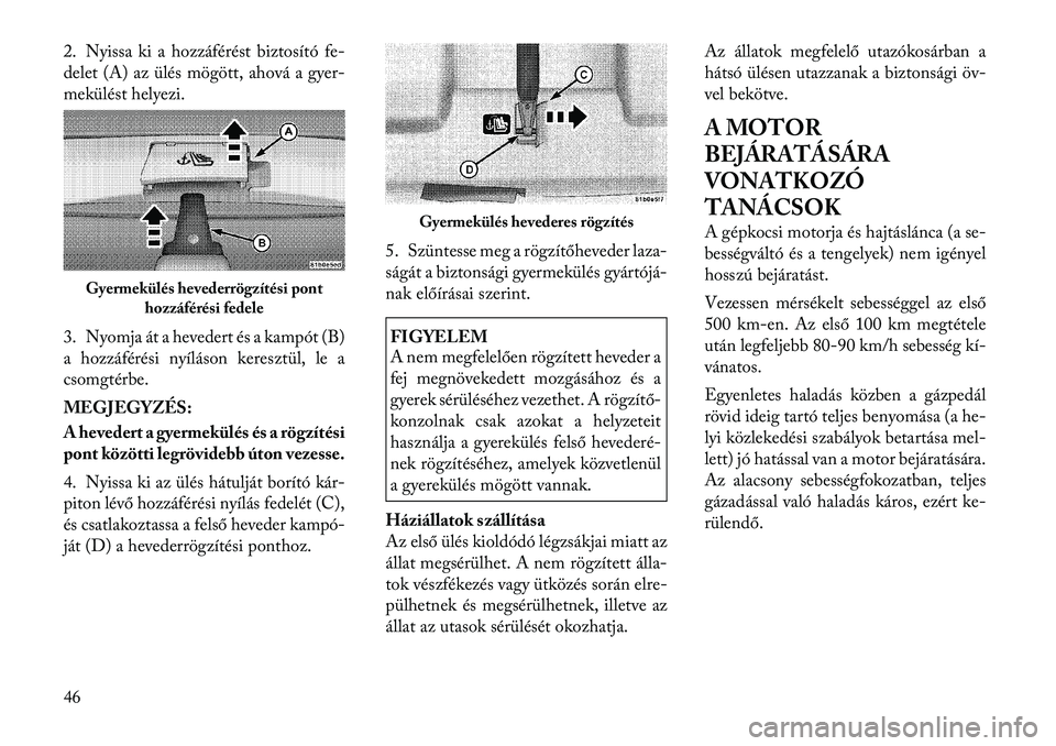 Lancia Flavia 2012  Kezelési és karbantartási útmutató (in Hungarian) 2. Nyissa ki a hozzáférést biztosító fe-
delet (A) az ülés mögött, ahová a gyer-
mekülést helyezi.
3. Nyomja át a hevedert és a kampót (B)
a hozzáférési nyíláson keresztül, le a
c