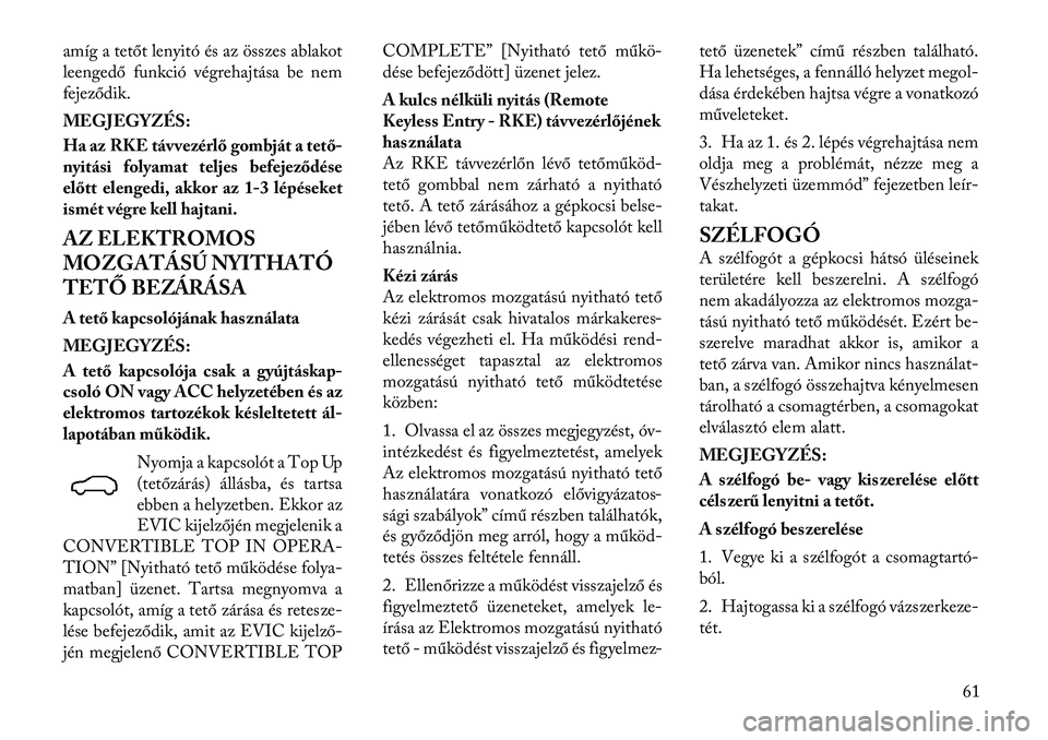 Lancia Flavia 2012  Kezelési és karbantartási útmutató (in Hungarian) amíg a tetőt lenyitó és az összes ablakot
leengedő funkció végrehajtása be nem
fejeződik.
MEGJEGYZÉS:
Ha az RKE távvezérlő gombját a tető-
nyitási folyamat teljes befejeződése
előt