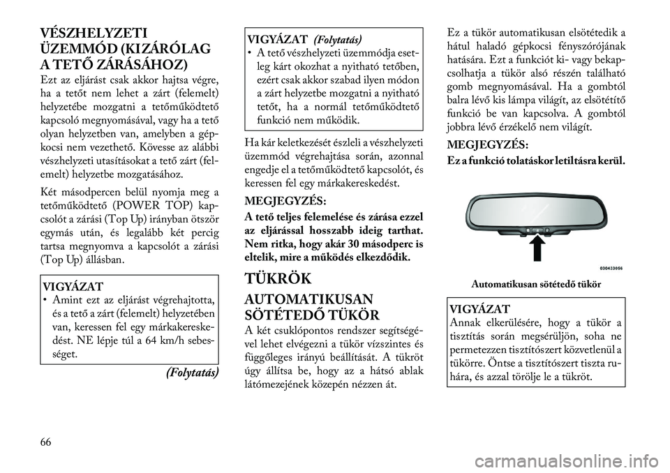 Lancia Flavia 2012  Kezelési és karbantartási útmutató (in Hungarian) VÉSZHELYZETI
ÜZEMMÓD (KIZÁRÓLAG
A TETŐ ZÁRÁSÁHOZ)
Ezt az eljárást csak akkor hajtsa végre,
ha a tetőt nem lehet a zárt (felemelt)
helyzetébe mozgatni a tetőműködtető
kapcsoló megny