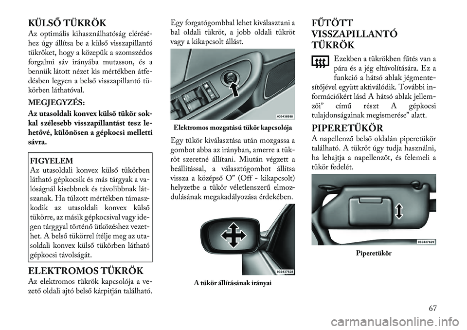 Lancia Flavia 2012  Kezelési és karbantartási útmutató (in Hungarian) KÜLSŐ TÜKRÖK
Az optimális kihasználhatóság elérésé-
hez úgy állítsa be a külső visszapillantó
tükröket, hogy a közepük a szomszédos
forgalmi sáv irányába mutasson, és a
benn