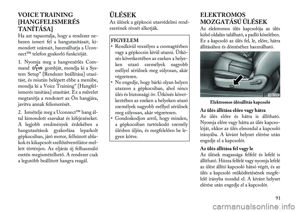 Lancia Flavia 2012  Kezelési és karbantartási útmutató (in Hungarian) VOICE TRAINING
[HANGFELISMERÉS
TANÍTÁSA]
Ha azt tapasztalja, hogy a rendszer ne-
hezen ismeri fel a hangutasításait, ki-
mondott számait, használhatja a Ucon-
nect™ telefon gyakorló funkció