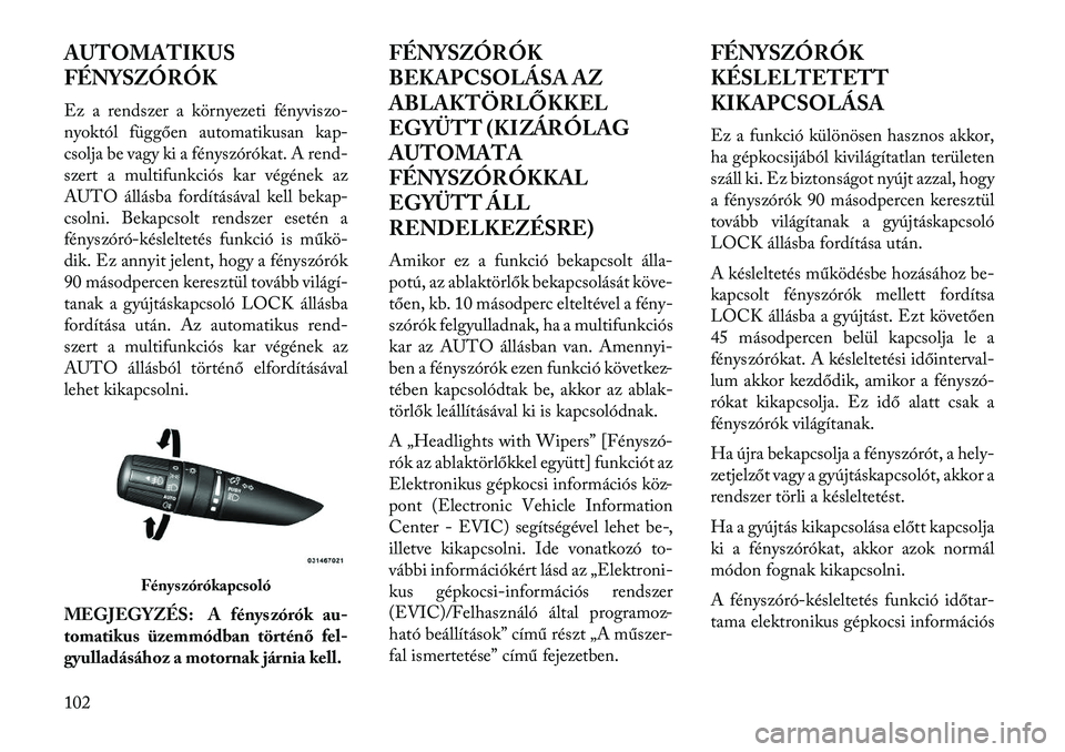 Lancia Flavia 2013  Kezelési és karbantartási útmutató (in Hungarian) AUTOMATIKUS
FÉNYSZÓRÓK
Ez a rendszer a környezeti fényviszo-
nyoktól függően automatikusan kap-
csolja be vagy ki a fényszórókat. A rend-
szert a multifunkciós kar végének az
AUTO állá