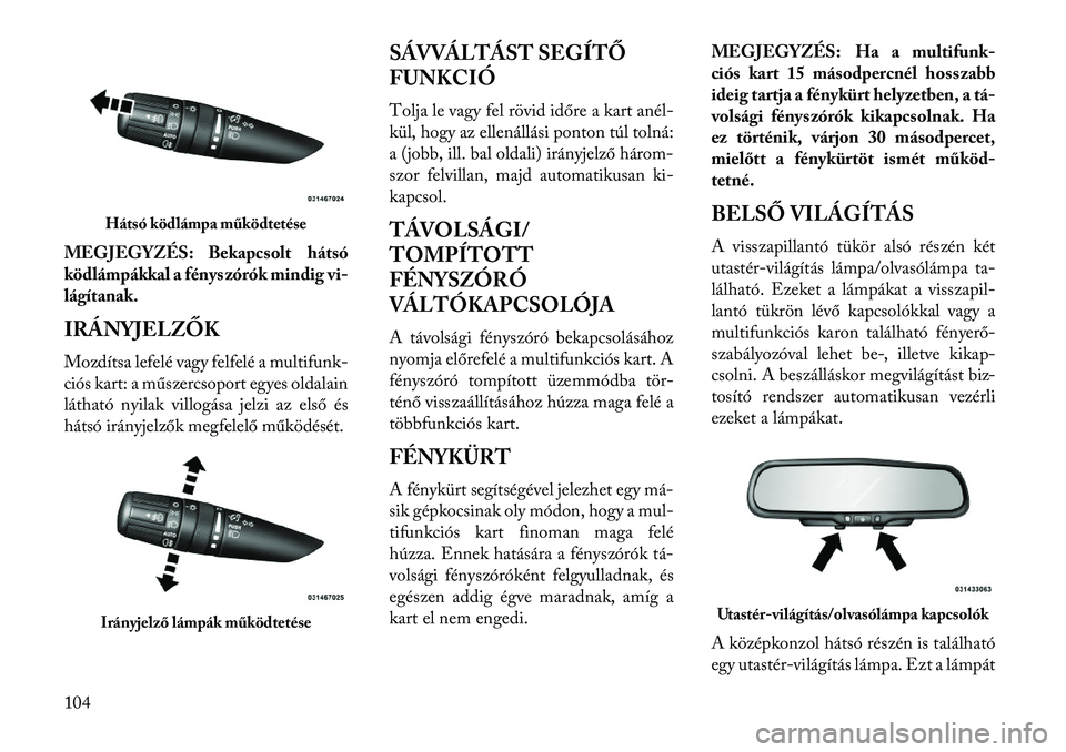 Lancia Flavia 2013  Kezelési és karbantartási útmutató (in Hungarian) MEGJEGYZÉS: Bekapcsolt hátsó
ködlámpákkal a fényszórók mindig vi-
lágítanak.
IRÁNYJELZŐK
Mozdítsa lefelé vagy felfelé a multifunk-
ciós kart: a műszercsoport egyes oldalain
látható