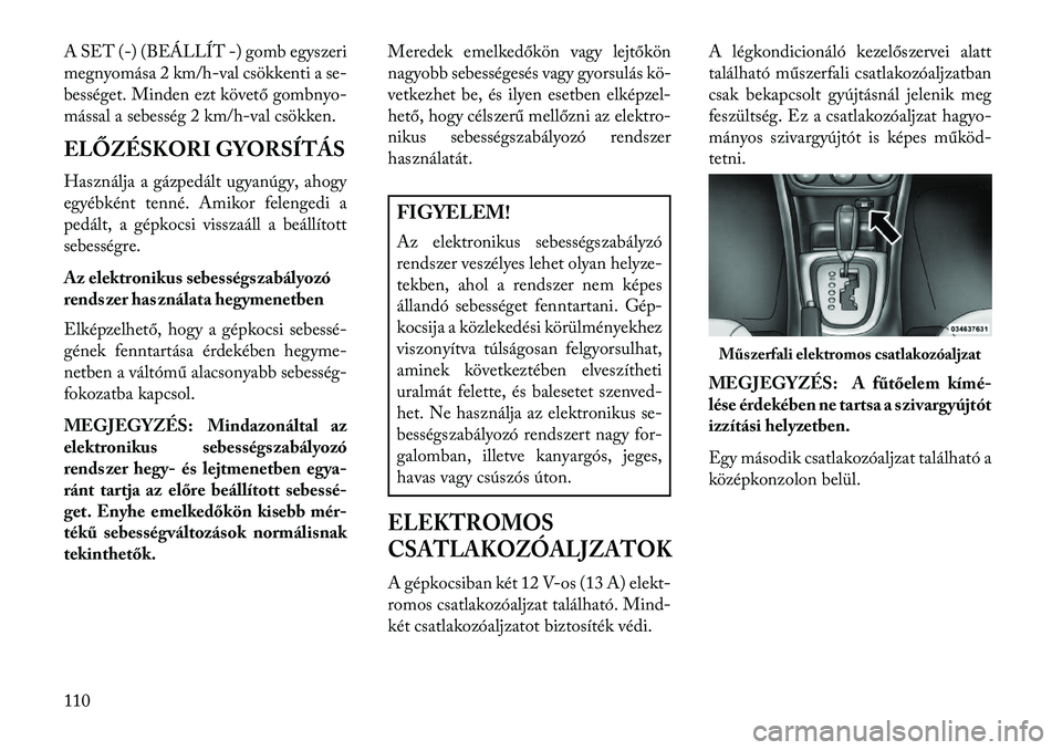 Lancia Flavia 2013 Kezelési és karbantartási útmutató (in Hungarian) A SET (-) (BEÁLLÍT -) gomb egyszeri
megnyomása 2 km/h-val csökkenti a se-
bességet. Minden ezt követő gombnyo-
mással a sebesség 2 km/h-val csökken.
ELŐZÉSKORI GYORSÍTÁS
Használja a gá Lancia Flavia 2013 Kezelési és karbantartási útmutató (in Hungarian) A SET (-) (BEÁLLÍT -) gomb egyszeri
megnyomása 2 km/h-val csökkenti a se-
bességet. Minden ezt követő gombnyo-
mással a sebesség 2 km/h-val csökken.
ELŐZÉSKORI GYORSÍTÁS
Használja a gá