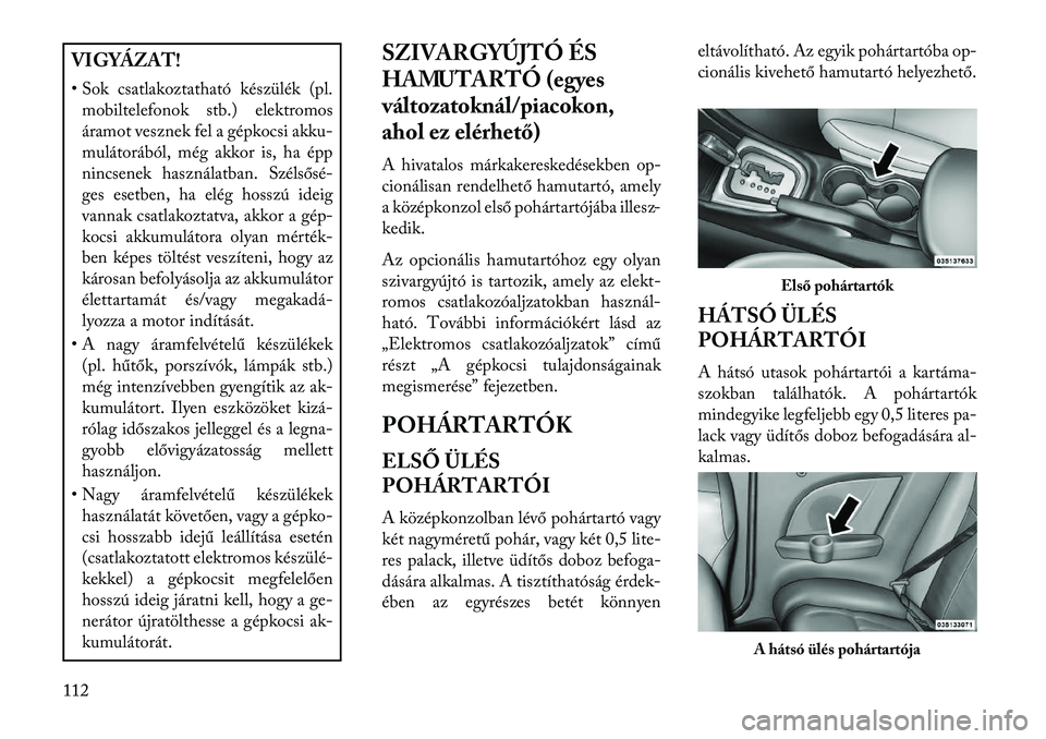 Lancia Flavia 2013  Kezelési és karbantartási útmutató (in Hungarian) VIGYÁZAT!
• Sok csatlakoztatható készülék (pl.mobiltelefonok stb.) elektromos
áramot vesznek fel a gépkocsi akku-
mulátorából, még akkor is, ha épp
nincsenek használatban. Szélsősé-
