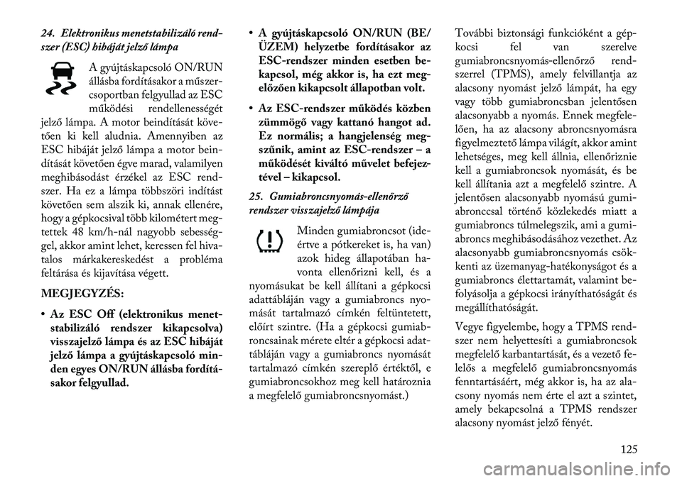 Lancia Flavia 2013  Kezelési és karbantartási útmutató (in Hungarian) 24. Elektronikus menetstabilizáló rend-
szer (ESC) hibáját jelző lámpaA gyújtáskapcsoló ON/RUN
állásba fordításakor a műszer-
csoportban felgyullad az ESC
működési rendellenességét
